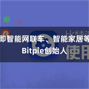 即智能网联车、智能家居等Bitpie创始人