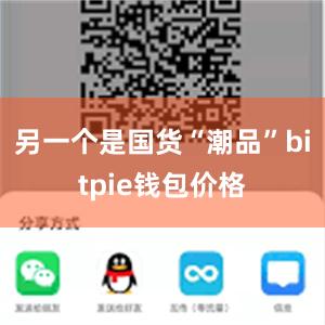 另一个是国货“潮品”bitpie钱包价格