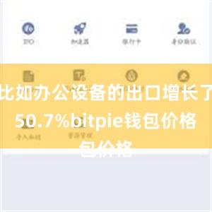 比如办公设备的出口增长了50.7%bitpie钱包价格