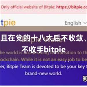 且在党的十八大后不收敛、不收手bitpie