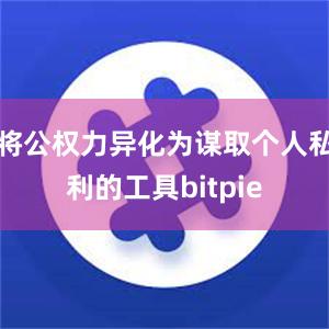 将公权力异化为谋取个人私利的工具bitpie