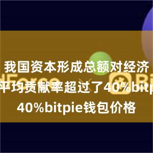 我国资本形成总额对经济增长的平均贡献率超过了40%bitpie钱包价格