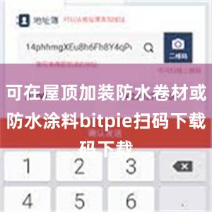 可在屋顶加装防水卷材或防水涂料bitpie扫码下载