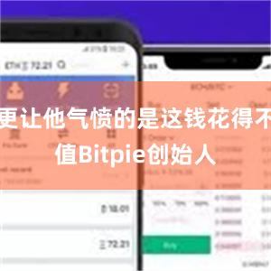 更让他气愤的是这钱花得不值Bitpie创始人