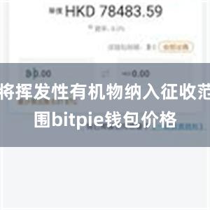 将挥发性有机物纳入征收范围bitpie钱包价格