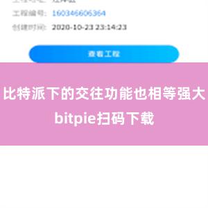 比特派下的交往功能也相等强大bitpie扫码下载