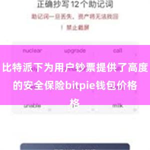 比特派下为用户钞票提供了高度的安全保险bitpie钱包价格