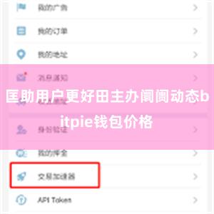 匡助用户更好田主办阛阓动态bitpie钱包价格