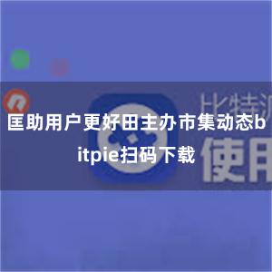 匡助用户更好田主办市集动态bitpie扫码下载