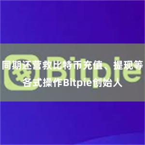 同期还营救比特币充值、提现等各式操作Bitpie创始人